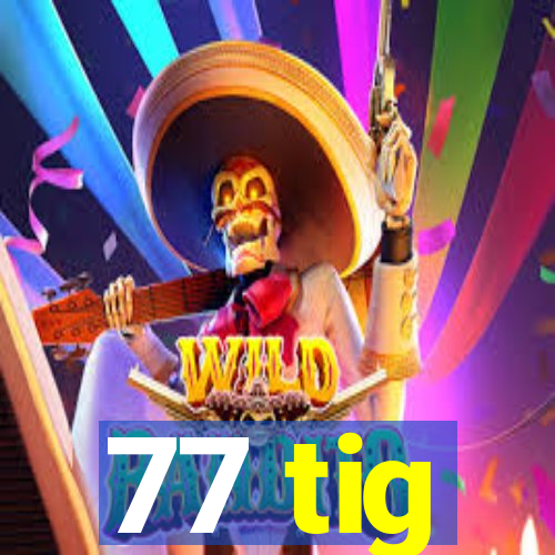 77 tig